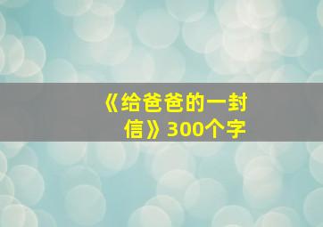 《给爸爸的一封信》300个字