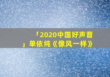 「2020中国好声音」单依纯《像风一样》