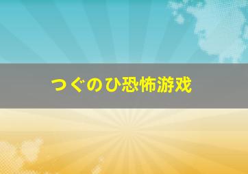 つぐのひ恐怖游戏