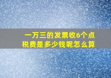 一万三的发票收6个点税费是多少钱呢怎么算