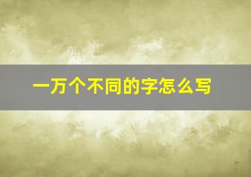 一万个不同的字怎么写