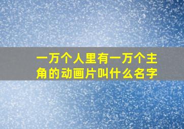 一万个人里有一万个主角的动画片叫什么名字