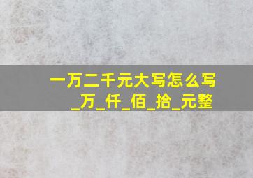 一万二千元大写怎么写_万_仟_佰_拾_元整