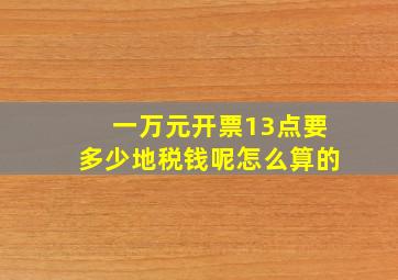 一万元开票13点要多少地税钱呢怎么算的