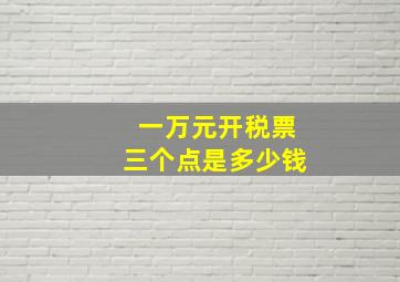 一万元开税票三个点是多少钱