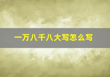 一万八千八大写怎么写