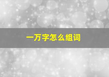 一万字怎么组词