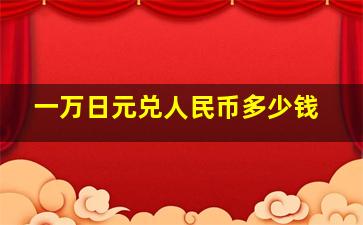 一万日元兑人民币多少钱