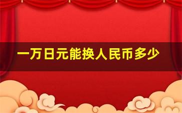 一万日元能换人民币多少