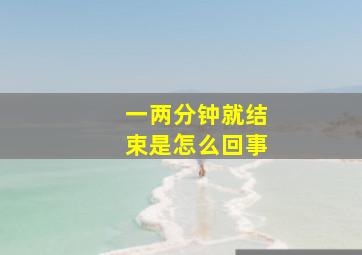 一两分钟就结束是怎么回事