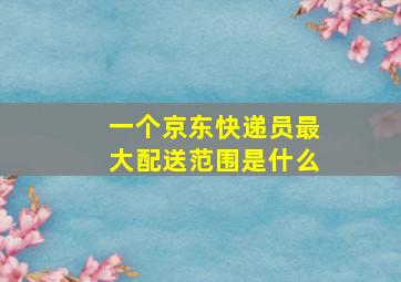 一个京东快递员最大配送范围是什么