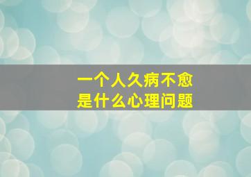 一个人久病不愈是什么心理问题