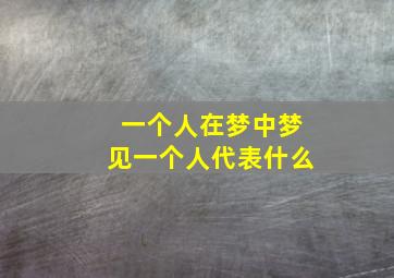 一个人在梦中梦见一个人代表什么