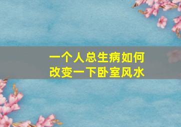 一个人总生病如何改变一下卧室风水