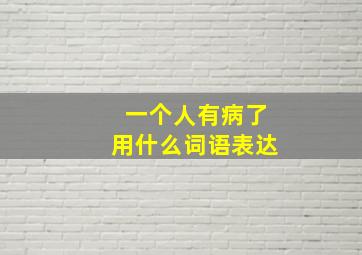 一个人有病了用什么词语表达