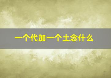 一个代加一个土念什么