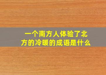 一个南方人体验了北方的冷暖的成语是什么