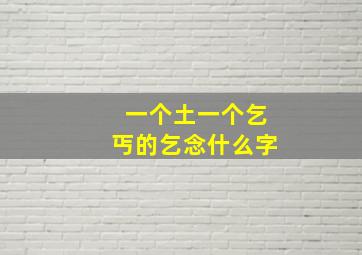 一个土一个乞丐的乞念什么字