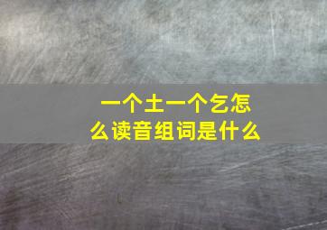 一个土一个乞怎么读音组词是什么