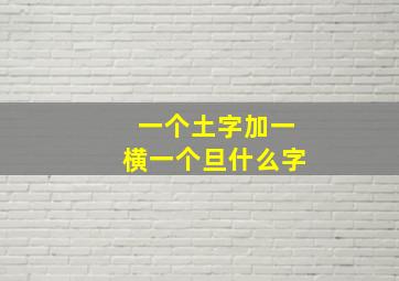 一个土字加一横一个旦什么字