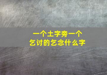 一个土字旁一个乞讨的乞念什么字