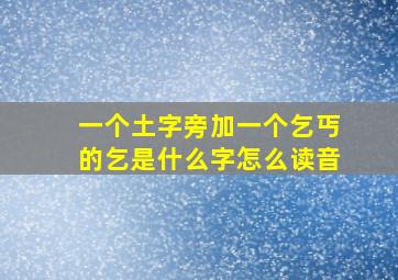 一个土字旁加一个乞丐的乞是什么字怎么读音