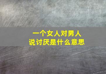 一个女人对男人说讨厌是什么意思