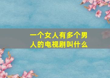 一个女人有多个男人的电视剧叫什么