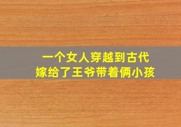 一个女人穿越到古代嫁给了王爷带着俩小孩