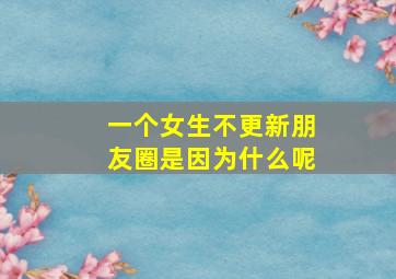 一个女生不更新朋友圈是因为什么呢