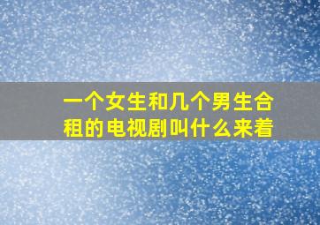 一个女生和几个男生合租的电视剧叫什么来着