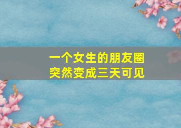 一个女生的朋友圈突然变成三天可见