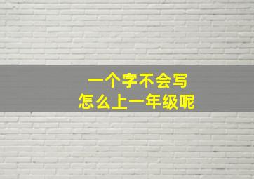 一个字不会写怎么上一年级呢