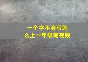 一个字不会写怎么上一年级呢视频