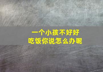 一个小孩不好好吃饭你说怎么办呢