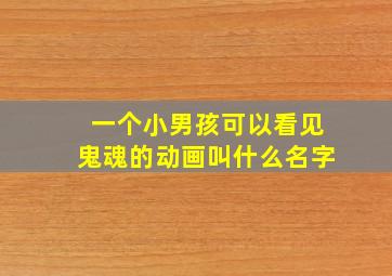 一个小男孩可以看见鬼魂的动画叫什么名字