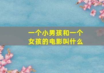 一个小男孩和一个女孩的电影叫什么