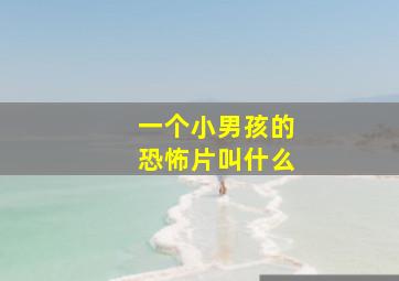 一个小男孩的恐怖片叫什么