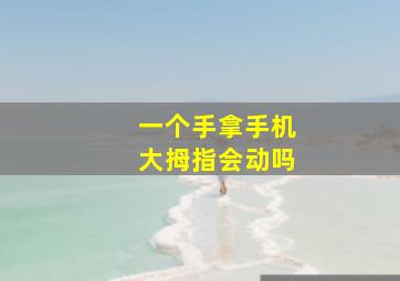 一个手拿手机大拇指会动吗