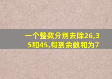 一个整数分别去除26,35和45,得到余数和为7