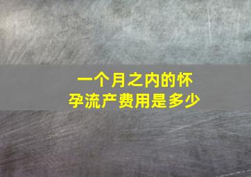 一个月之内的怀孕流产费用是多少