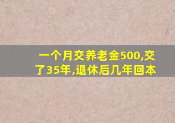 一个月交养老金500,交了35年,退休后几年回本