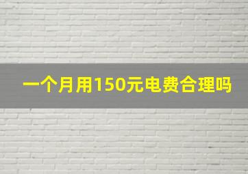 一个月用150元电费合理吗