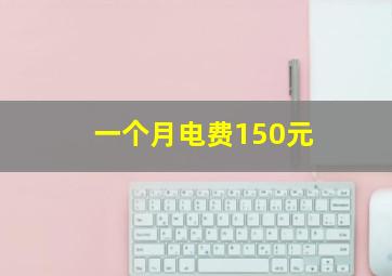 一个月电费150元