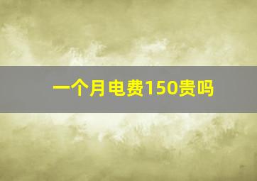 一个月电费150贵吗