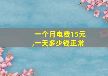 一个月电费15元,一天多少钱正常