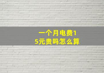 一个月电费15元贵吗怎么算