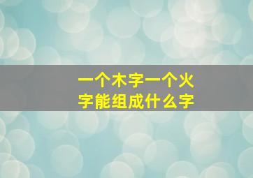 一个木字一个火字能组成什么字