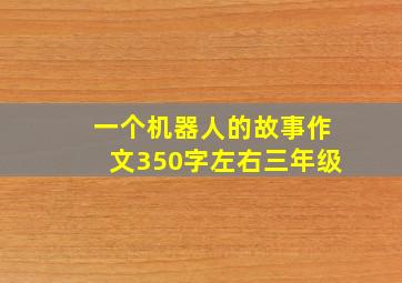 一个机器人的故事作文350字左右三年级