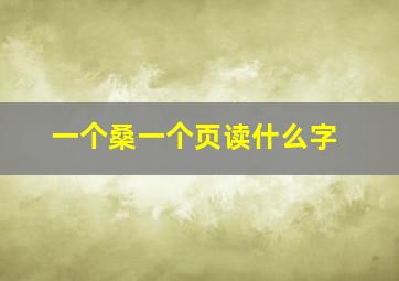 一个桑一个页读什么字